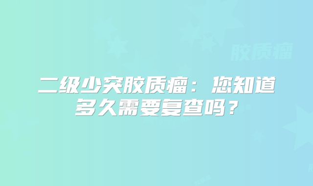 二级少突胶质瘤：您知道多久需要复查吗？