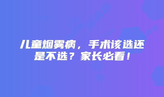 儿童烟雾病，手术该选还是不选？家长必看！