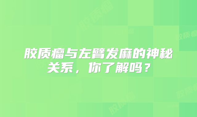 胶质瘤与左臂发麻的神秘关系，你了解吗？