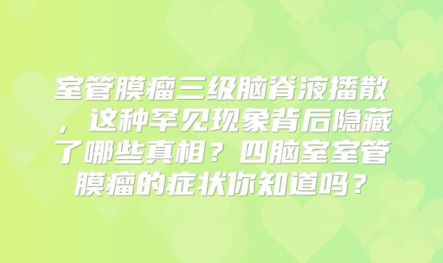 室管膜瘤三级脑脊液播散，这种罕见现象背后隐藏了哪些真相？四脑室室管膜瘤的症状你知道吗？