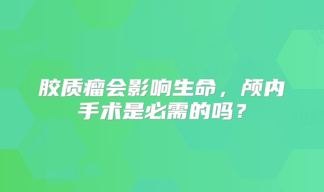 胶质瘤会影响生命，颅内手术是必需的吗？
