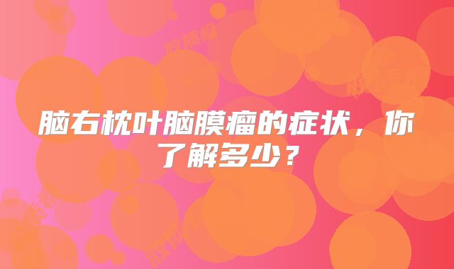 脑右枕叶脑膜瘤的症状，你了解多少？