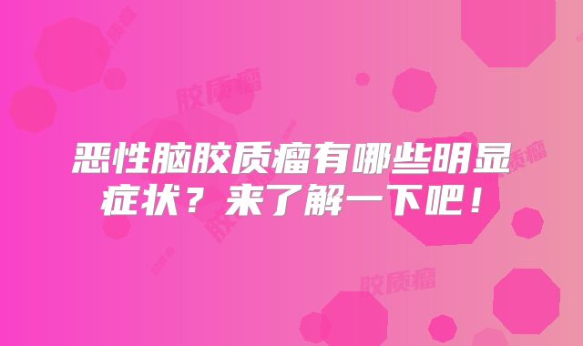 恶性脑胶质瘤有哪些明显症状？来了解一下吧！