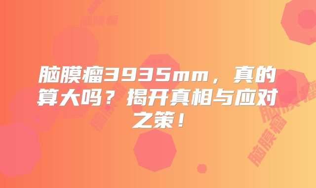 脑膜瘤3935mm，真的算大吗？揭开真相与应对之策！