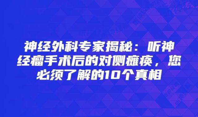 神经外科专家揭秘：听神经瘤手术后的对侧瘫痪，您必须了解的10个真相