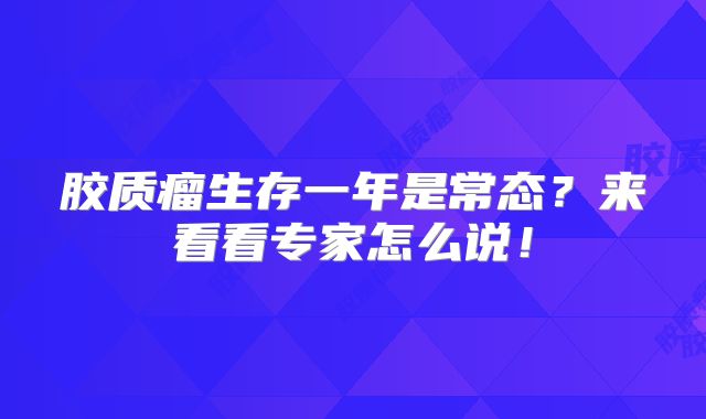 胶质瘤生存一年是常态？来看看专家怎么说！