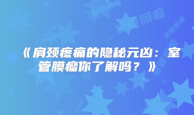 《肩颈疼痛的隐秘元凶：室管膜瘤你了解吗？》