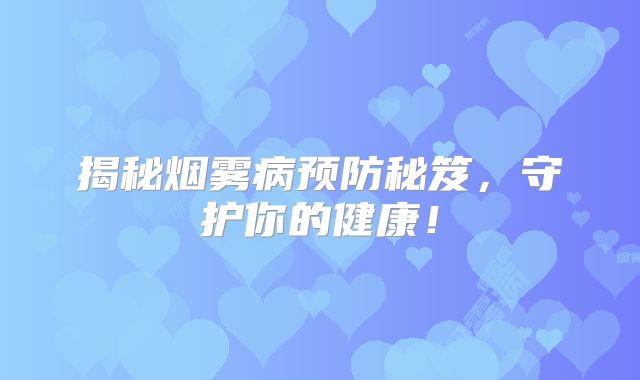 揭秘烟雾病预防秘笈，守护你的健康！