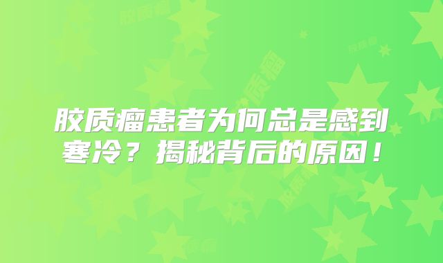 胶质瘤患者为何总是感到寒冷？揭秘背后的原因！