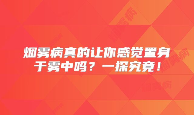 烟雾病真的让你感觉置身于雾中吗？一探究竟！