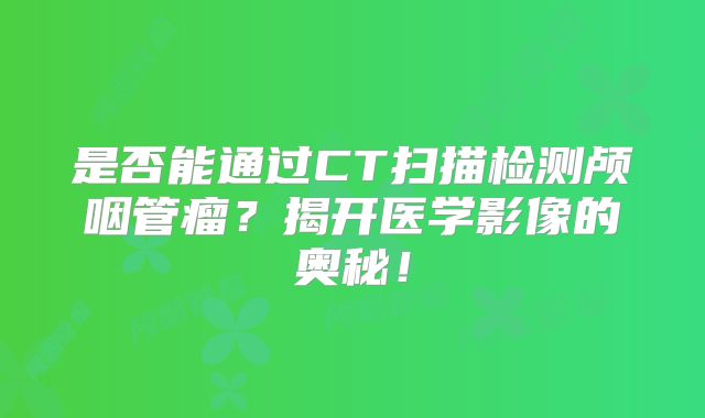 是否能通过CT扫描检测颅咽管瘤？揭开医学影像的奥秘！