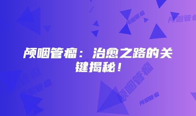颅咽管瘤：治愈之路的关键揭秘！