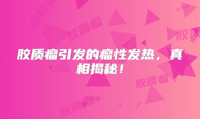 胶质瘤引发的瘤性发热，真相揭秘！