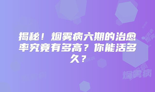 揭秘！烟雾病六期的治愈率究竟有多高？你能活多久？