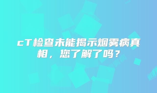 cT检查未能揭示烟雾病真相，您了解了吗？