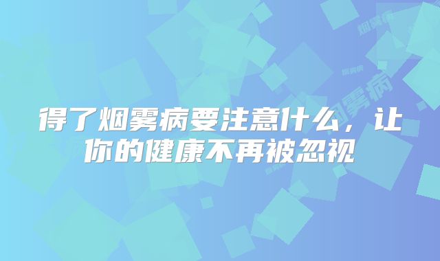 得了烟雾病要注意什么，让你的健康不再被忽视