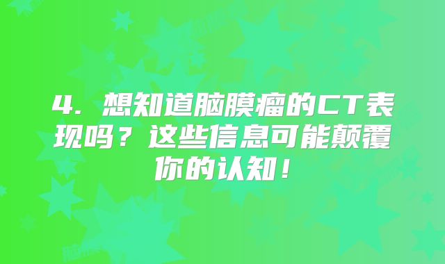 4. 想知道脑膜瘤的CT表现吗？这些信息可能颠覆你的认知！
