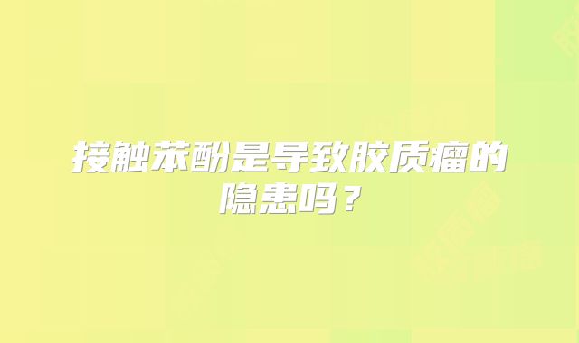 接触苯酚是导致胶质瘤的隐患吗？