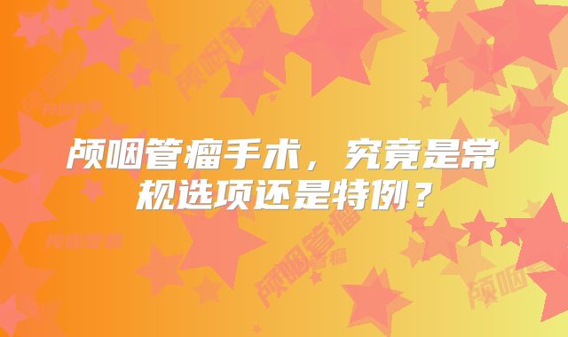 颅咽管瘤手术，究竟是常规选项还是特例？