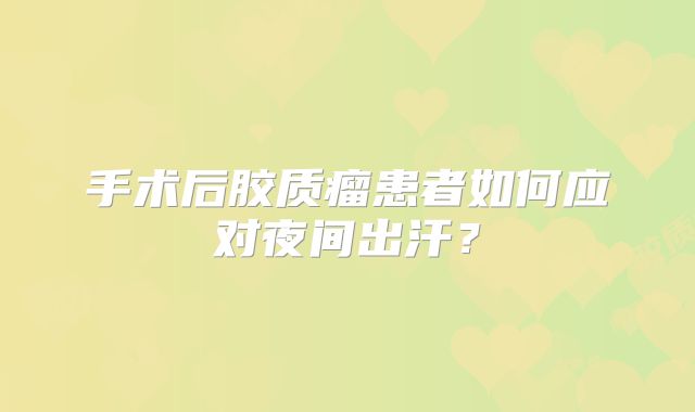 手术后胶质瘤患者如何应对夜间出汗？