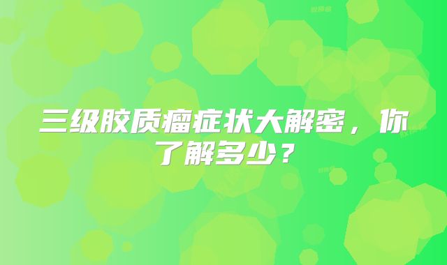 三级胶质瘤症状大解密，你了解多少？