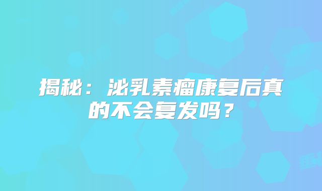揭秘：泌乳素瘤康复后真的不会复发吗？