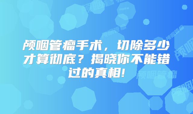 颅咽管瘤手术，切除多少才算彻底？揭晓你不能错过的真相!