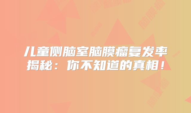 儿童侧脑室脑膜瘤复发率揭秘：你不知道的真相！