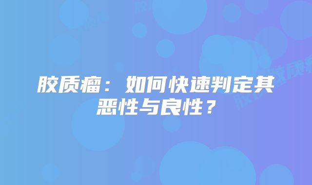 胶质瘤：如何快速判定其恶性与良性？