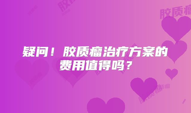 疑问！胶质瘤治疗方案的费用值得吗？