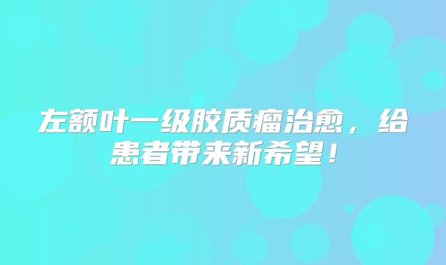 左额叶一级胶质瘤治愈，给患者带来新希望！