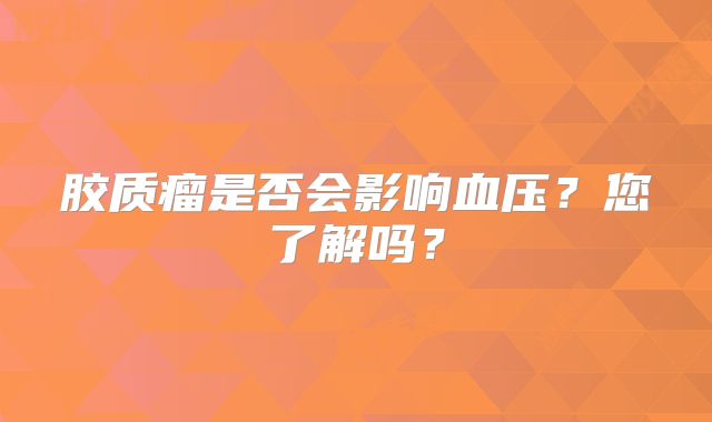 胶质瘤是否会影响血压？您了解吗？