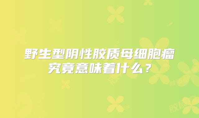 野生型阴性胶质母细胞瘤究竟意味着什么？