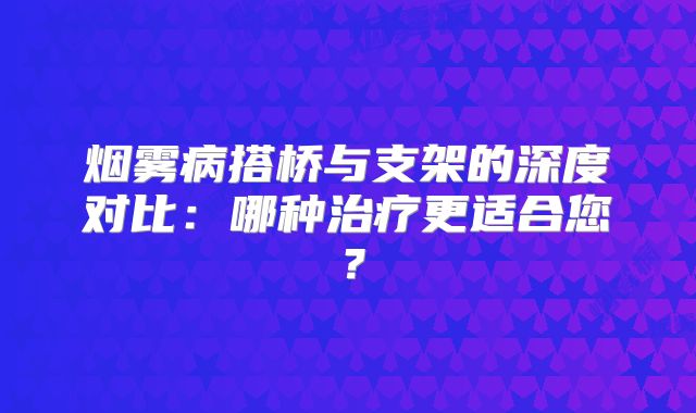 烟雾病搭桥与支架的深度对比：哪种治疗更适合您？