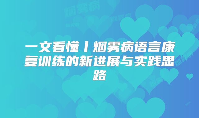 一文看懂丨烟雾病语言康复训练的新进展与实践思路