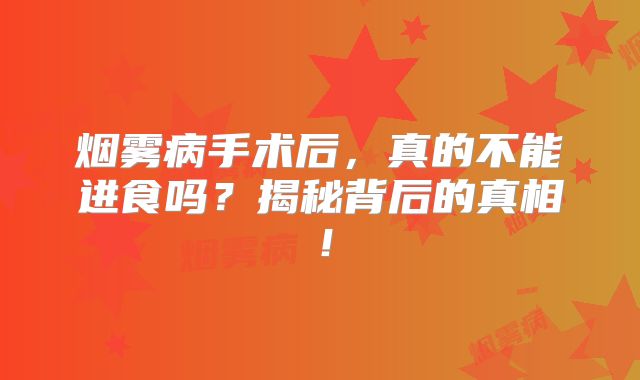 烟雾病手术后，真的不能进食吗？揭秘背后的真相！