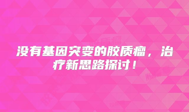 没有基因突变的胶质瘤，治疗新思路探讨！