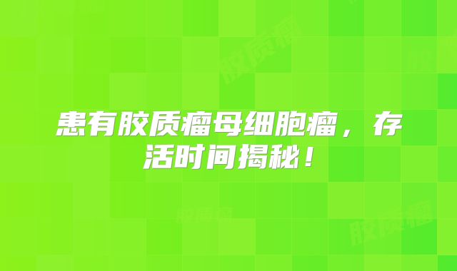 患有胶质瘤母细胞瘤，存活时间揭秘！