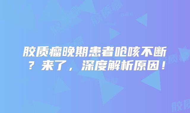 胶质瘤晚期患者呛咳不断？来了，深度解析原因！