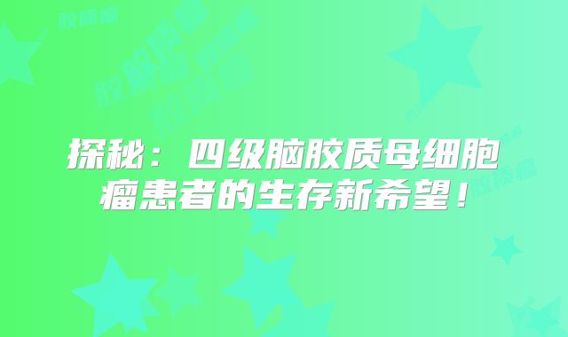 探秘：四级脑胶质母细胞瘤患者的生存新希望！