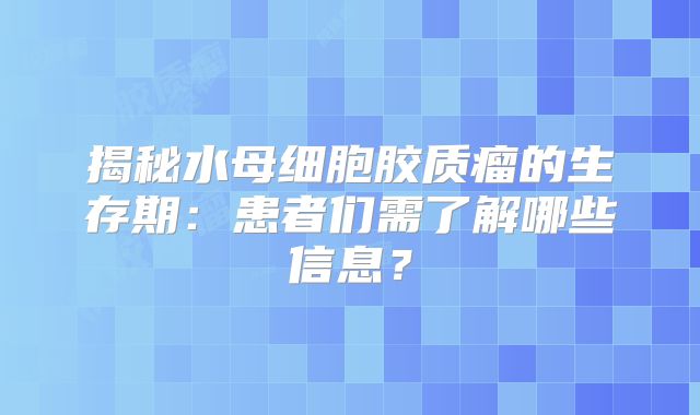 揭秘水母细胞胶质瘤的生存期：患者们需了解哪些信息？