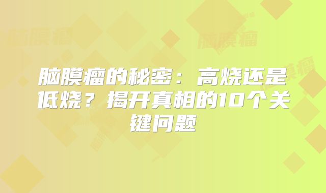脑膜瘤的秘密：高烧还是低烧？揭开真相的10个关键问题