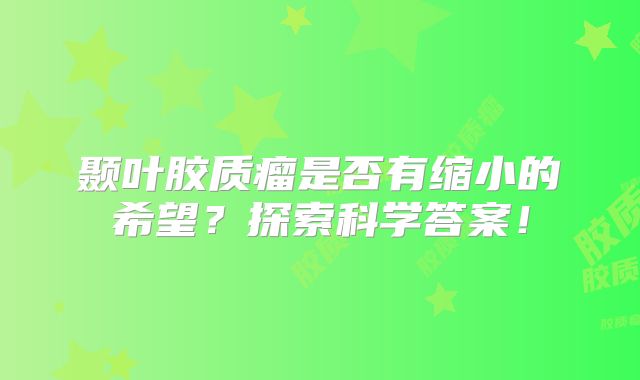 颞叶胶质瘤是否有缩小的希望？探索科学答案！
