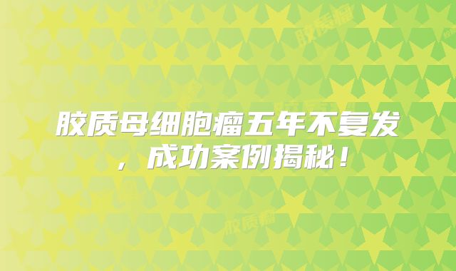 胶质母细胞瘤五年不复发，成功案例揭秘！