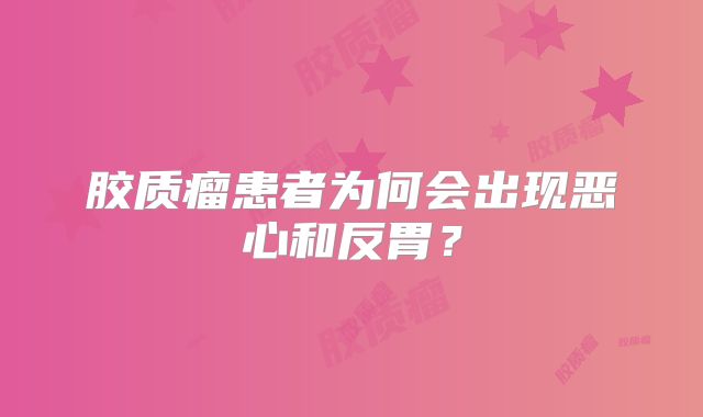 胶质瘤患者为何会出现恶心和反胃？