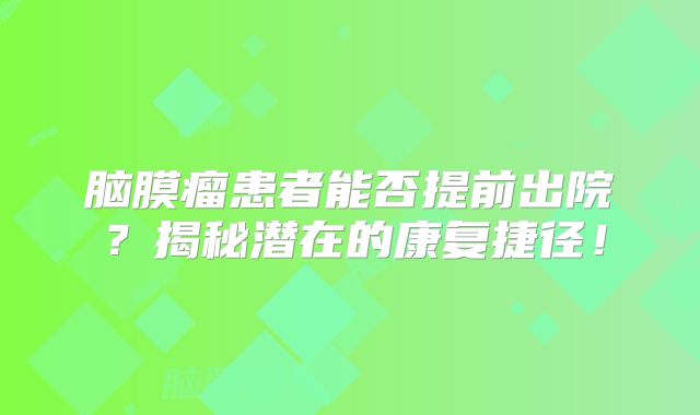 脑膜瘤患者能否提前出院？揭秘潜在的康复捷径！