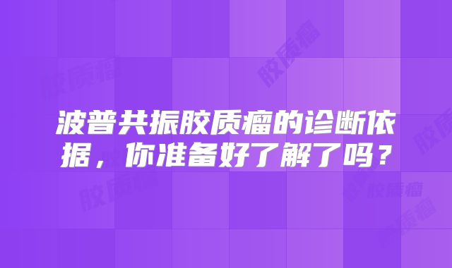 波普共振胶质瘤的诊断依据，你准备好了解了吗？