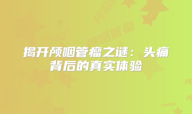 揭开颅咽管瘤之谜：头痛背后的真实体验