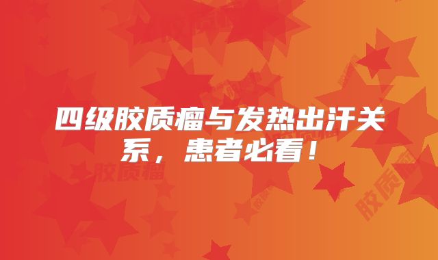 四级胶质瘤与发热出汗关系，患者必看！