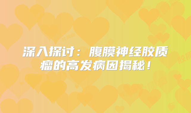 深入探讨：腹膜神经胶质瘤的高发病因揭秘！
